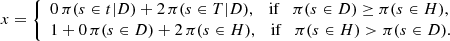 $$ \begin{aligned} x={\left\{ \begin{array}{ll} {0\, \pi (s\in t|D)}+ 2\, \pi (s\in T|D), \quad \mathrm{if } \quad \pi (s\in D) \ge \pi (s\in H),\\ 1 + {0\, \pi (s\in D)}+2 \, \pi (s\in H), \quad \mathrm{if } \quad \pi (s\in H) > \pi (s\in D). \end{array}\right.} \end{aligned} $$
