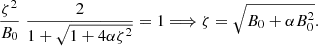 $$ \begin{aligned} \frac{{\zeta }^2}{B_0}\; \frac{2}{1+\sqrt{1+4 \alpha {\zeta }^2}} = 1 \Longrightarrow \zeta = \sqrt{B_0+\alpha B_0^2}. \end{aligned} $$