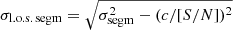 $ \sigma_{\mathrm{l.o.s.\,segm}}=\sqrt{\sigma_{\mathrm{segm}}^2-(c/[{S/N}])^2} $