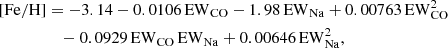 $$ \begin{aligned} \mathrm{[Fe/H]}&=-3.14-0.0106\,\mathrm{EW} _\mathrm{CO} -1.98\,\mathrm{EW} _\mathrm{Na} +0.00763\,\mathrm{EW} _\mathrm{CO} ^2\nonumber \\&\quad -0.0929\,\mathrm{EW} _\mathrm{CO} \,\mathrm{EW} _\mathrm{Na} +0.00646\,\mathrm{EW} _\mathrm{Na} ^2 , \end{aligned} $$