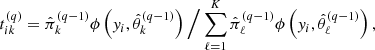 $$ \begin{aligned} t_{ik}^{(q)}=\hat{\pi }_{k}^{(q-1)}\phi \left({ y}_{i},\hat{\theta }_{k}^{(q-1)}\right)\Big /\sum _{\ell =1}^{K}\hat{\pi }_{\ell }^{(q-1)}\phi \left({ y}_{i},\hat{\theta }_{\ell }^{(q-1)}\right), \end{aligned} $$