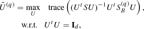$$ \begin{aligned} \hat{U}^{(q)}&= \max _{U}\quad \mathrm{trace} \left((U^{t}SU)^{-1}U^{t}S_{B}^{(q)}U\right),\nonumber \\&\quad \text{w.r.t.}\quad U^{t}U=\mathbf I _{d}, \end{aligned} $$