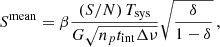 $$ \begin{aligned} S^\mathrm{mean}=\beta \dfrac{ {(S/N)} \,T_{\rm sys}}{G \sqrt{n_p t_{\rm int} \Delta \nu }}\sqrt{\dfrac{\delta }{1-\delta }}\,, \end{aligned} $$