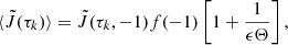 $$ \begin{aligned} \langle \tilde{J}(\tau _k)\rangle&= \tilde{J}(\tau _k,-1)f(-1) \left[ 1 + \frac{1}{\epsilon \Theta } \right], \end{aligned} $$