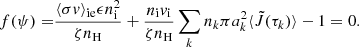 $$ \begin{aligned} f(\psi )=&\frac{\langle \sigma v \rangle _\mathrm{ie} \epsilon n_\mathrm{i} ^2}{\zeta n_\mathrm{H} } + \frac{n_\mathrm{i} v_\mathrm{i} }{\zeta n_\mathrm{H} } \sum _k n_k \pi a_k^2\langle \tilde{J}(\tau _k)\rangle -1 = 0. \end{aligned} $$