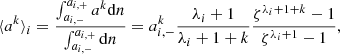 $$ \begin{aligned} \langle a^k \rangle _i = \frac{\int _{a_{i,-}}^{a_{i,+}} a^k \mathrm{d} n}{\int _{a_{i,-}}^{a_{i,+}} \mathrm{d} n} = a_{i,-}^k \frac{\lambda _i +1}{\lambda _i +1 + k}\frac{\zeta ^{\lambda _i+ 1 + k}-1}{\zeta ^{\lambda _i+1}-1}, \end{aligned} $$