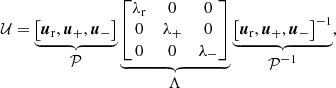 $$ \begin{aligned} \mathcal{U} = \underbrace{ \left[ \boldsymbol{u}_{\rm r}, \boldsymbol{u}_{\rm +}, \boldsymbol{u}_{\rm -}\right] }_{\textstyle \mathcal{P} } \underbrace{ \begin{bmatrix} \lambda _{\rm r}&0&0\\ 0&\lambda _{\rm +}&0 \\ 0&0&\lambda _{\rm -} \end{bmatrix}}_{\textstyle \Lambda } \underbrace{ \left[ \boldsymbol{u}_{\rm r}, \boldsymbol{u}_{\rm +}, \boldsymbol{u}_{\rm -}\right]^{-1} }_{\textstyle \mathcal{P} ^{-1}}, \end{aligned} $$