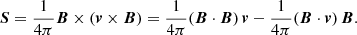 $$ \begin{aligned} \boldsymbol{S} = \dfrac{1}{4\pi } \boldsymbol{B} \times (\boldsymbol{v} \times \boldsymbol{B}) = \dfrac{1}{4\pi } (\boldsymbol{B} \cdot \boldsymbol{B})\,\boldsymbol{v} - \dfrac{1}{4\pi } (\boldsymbol{B} \cdot \boldsymbol{v})\, \boldsymbol{B}. \end{aligned} $$
