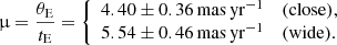 $$ \begin{aligned} \upmu = {\theta _{\rm E}\over t_{\rm E}} = {\left\{ \begin{array}{ll} 4.40 \pm 0.36\,\mathrm{mas}\,\mathrm{yr}^{-1}&\mathrm{(close)}, \\ 5.54 \pm 0.46\,\mathrm{mas}\,\mathrm{yr}^{-1}&\mathrm{(wide)}. \end{array}\right.} \end{aligned} $$