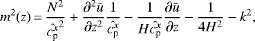 \begin{equation*} m^2(z)\,{=}\,\frac{N^2}{\hat{c_{\textrm{p}}^x}^2} &#x002B; \frac{\partial^2\bar{u}}{\partial z^2}\frac{1}{\hat{c_{\textrm{p}}^x}}-\frac{1}{H \hat{c_{\textrm{p}}^x}}\frac{\partial\bar{u}}{\partial z} - \frac{1}{4H^2} - k^2,\end{equation*}