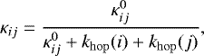 \begin{equation*} \kappa_{ij} = \frac{\kappa_{ij}^{0}}{\kappa_{ij}^{0} + k_{\mathrm{hop}}(i) + k_{\mathrm{hop}}(j)}, \end{equation*}