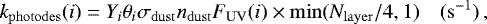 \begin{equation*} k_{\mathrm{photodes}}(i) = Y_i \theta_i \sigma_{\mathrm{dust}}n_{\mathrm{dust}} F_{\mathrm{UV}}(i) \times \min (N_{\mathrm{layer}}/4, 1) \quad(\mathrm{s}^{-1}) \,, \end{equation*}