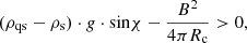$$ \begin{aligned} (\rho _{\mathrm{qs}}-\rho _{\mathrm{s}})\cdot { g}\cdot \mathrm{sin}\chi -\frac{B^2}{4\pi R_{\rm c}}>0,\end{aligned} $$