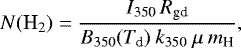 \begin{equation*} N(\textrm{H}_2)=\frac{{I}_{\textrm{{350}}}\,{R}_{\textrm{{gd}}}}{{B}_{{350}}({T}_{\textrm{d}})\:{k}_{{350}}\:\mu\: {m}_{\textrm{H}}},\end{equation*}