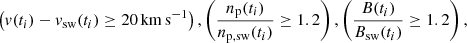 $$ \begin{aligned} \left({ v}(t_i)-{ v}_{\rm sw}(t_i) \ge 20\,\mathrm{km\,s}^{-1} \right) , \left(\frac{n_{\rm p}(t_i)}{n_{\rm p,sw}(t_i)} \ge 1.2 \right) , \left(\frac{B(t_i)}{B_{\rm sw}(t_i)} \ge 1.2 \right), \end{aligned} $$