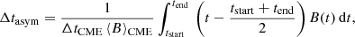 $$ \begin{aligned} \Delta t_{\rm asym} = \frac{1}{\Delta t_{\rm CME} \, \langle B \rangle _{\rm CME}} \int ^{t_{\rm end}}_{t_{\rm start}} \, \left(t - \frac{t_{\rm start} + t_{\rm end}}{2} \right) B(t) \, \mathrm{d}t, \end{aligned} $$