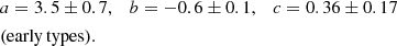 $$ \begin{aligned}&a = 3.5 \pm 0.7, \quad b = -0.6 \pm 0.1, \quad c = 0.36 \pm 0.17 \nonumber \\&\mathrm{(early\,types)}. \end{aligned} $$