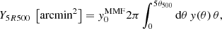 $$ \begin{aligned} Y_{5R500} \ \left[\mathrm{arcmin} ^2\right] = {y}_0^\mathrm{MMF} 2 \pi \int _0^{5\theta _{500}} \mathrm{d} \theta \,{y}(\theta ) \, \theta , \end{aligned} $$