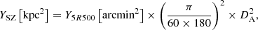 $$ \begin{aligned} Y_{\text{SZ}}\left[\text{kpc}^2\right]=Y_{5R500}\left[\text{arcmin}^2\right]\times \left(\frac{\pi }{60\times 180}\right)^2 \times D_{\rm A}^2, \end{aligned} $$