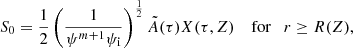$$ \begin{aligned} S_0 = \frac{1}{2} \left( \frac{1}{\psi ^{m+1} \psi _{\rm i}} \right)^\frac{1}{2} \tilde{A}(\tau ) X (\tau ,Z) \quad \text{ for} \quad r \ge R(Z), \end{aligned} $$
