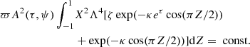 $$ \begin{aligned} \varpi A^2(\tau , \psi ) \int ^{1}_{-1}&X^2 \Lambda ^4 [ \zeta \exp ( - \kappa e^{\tau } \cos (\pi Z/2)) \nonumber \\&+ \exp (- \kappa \cos (\pi Z/2))] \mathrm{d}Z = \text{ const}. \end{aligned} $$