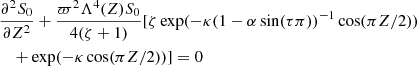 $$ \begin{aligned}&\frac{\partial ^ 2{S_0}}{\partial {Z}^2} + \frac{\varpi ^2 \Lambda ^4(Z) S_0}{4 (\zeta +1)}[\zeta \exp (-\kappa (1- \alpha \sin (\tau \pi ))^{-1} \cos (\pi Z/2)) \nonumber \\&\quad +\exp (- \kappa \cos (\pi Z/2))]=0 \end{aligned} $$