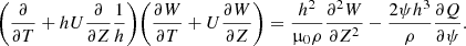 $$ \begin{aligned} \bigg (\frac{\partial }{\partial {T}} + h U \frac{\partial }{\partial {Z}} \frac{1}{h} \bigg ) \bigg ( \frac{\partial {W}}{\partial {T}} + U \frac{\partial {W}}{\partial {Z}} \bigg ) = \frac{h^2}{\upmu _0 \rho } \frac{\partial ^ 2{W}}{\partial {Z}^2} - \frac{2 \psi h^3}{\rho } \frac{\partial {Q}}{\partial {\psi }}. \end{aligned} $$