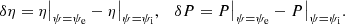 $$ \begin{aligned} \delta \eta = \eta \big |_{\psi =\psi _{\rm e}} - \eta \big |_{\psi =\psi _{\rm i}}, \quad \delta P = P\big |_{\psi =\psi _{\rm e}} - P\big |_{\psi =\psi _{\rm i}} . \end{aligned} $$