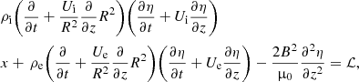 $$ \begin{aligned}&\rho _{\rm i}\Bigg (\frac{\partial }{\partial {t}} + \frac{U_{\rm i}}{R^2}\frac{\partial }{\partial {z}}R^2\Bigg ) \Bigg (\frac{\partial {\eta }}{\partial {t}} + U_{\rm i}\frac{\partial {\eta }}{\partial {z}}\Bigg ) \nonumber \\&{x} +\,\rho _{\rm e}\Bigg (\frac{\partial }{\partial {t}} + \frac{U_{\rm e}}{R^2}\frac{\partial }{\partial {z}}R^2\Bigg ) \Bigg (\frac{\partial {\eta }}{\partial {t}} + U_{\rm e}\frac{\partial {\eta }}{\partial {z}}\Bigg ) - \frac{2B^2}{\upmu _0}\frac{\partial ^ 2{\eta }}{\partial {z}^2} = \mathcal{L}, \end{aligned} $$