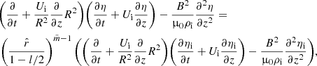 $$ \begin{aligned}&\Bigg (\frac{\partial }{\partial {t}} + \frac{U_{\rm i}}{R^2}\frac{\partial }{\partial {z}}R^2\Bigg ) \Bigg (\frac{\partial {\eta }}{\partial {t}} + U_{\rm i} \frac{\partial {\eta }}{\partial {z}}\Bigg ) - \frac{B^2}{\upmu _0 \rho _{\rm i}}\frac{\partial ^ 2{\eta }}{\partial {z}^2} = \nonumber \\&\left( \frac{\hat{r}}{1-l/2}\right)^{\tilde{m}-1} \Bigg ( \Bigg (\frac{\partial }{\partial {t}} + \frac{U_{\rm i}}{R^2}\frac{\partial }{\partial {z}}R^2\Bigg ) \Bigg (\frac{\partial { \eta _{\rm i}}}{\partial {t}} + U_{\rm i} \frac{\partial { \eta _{\rm i}}}{\partial {z}}\Bigg ) - \frac{B^2}{\upmu _0 \rho _{\rm i}}\frac{\partial ^ 2{ \eta _{\rm i}}}{\partial {z}^2} \Bigg ), \end{aligned} $$