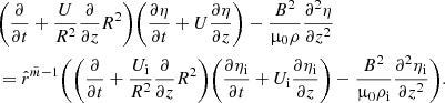 $$ \begin{aligned}&\Bigg (\frac{\partial }{\partial {t}} + \frac{U}{R^2}\frac{\partial }{\partial {z}}R^2\Bigg ) \Bigg (\frac{\partial {\eta }}{\partial {t}} + U \frac{\partial {\eta }}{\partial {z}}\Bigg ) - \frac{B^2}{\upmu _0 \rho }\frac{\partial ^ 2{\eta }}{\partial {z}^2} \nonumber \\&= \hat{r}^{\tilde{m} - 1} \Bigg ( \Bigg (\frac{\partial }{\partial {t}} + \frac{U_{\rm i}}{R^2}\frac{\partial }{\partial {z}}R^2\Bigg ) \Bigg (\frac{\partial {\eta _{\rm i}}}{\partial {t}} + U_{\rm i} \frac{\partial {\eta _{\rm i}}}{\partial {z}}\Bigg ) - \frac{B^2}{\upmu _0 \rho _{\rm i}}\frac{\partial ^ 2{\eta _{\rm i}}}{\partial {z}^2} \Bigg ). \end{aligned} $$