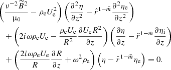 $$ \begin{aligned}&\left(\frac{\nu ^{-2} \widetilde{B}^2}{\upmu _0} - \rho _{\rm e} U_{\rm e}^2\right) \left( \frac{\partial ^ 2{\eta }}{\partial {z}^2} - \hat{r}^{1-\tilde{m}} \frac{\partial ^ 2{\eta _{\rm e}}}{\partial {z}^2} \right) \nonumber \\&\quad + \left(2i\omega \rho _{\rm e} U_{\rm e} - \frac{\rho _{\rm e} U_{\rm e}}{R^2} \frac{\partial { U_{\rm e} R^2}}{\partial {z}} \right) \left( \frac{\partial {\eta }}{\partial {z}} - \hat{r}^{1-\tilde{m}} \frac{\partial {\eta _{\rm i}}}{\partial {z}} \right) \nonumber \\&\quad + \left(\frac{2i\omega \rho _{\rm e} U_{\rm e}}{R}\frac{\partial { R}}{\partial { z}} + \omega ^2 \rho _{\rm e} \right) \left(\eta - \hat{r}^{1-\tilde{m}} \eta _{\rm e} \right) = 0. \end{aligned} $$