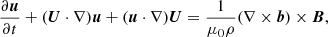 $$ \begin{aligned} \frac{\partial {\boldsymbol{u}}}{\partial {t}} + (\boldsymbol{U}\cdot \nabla ) \boldsymbol{u}+ (\boldsymbol{u}\cdot \nabla ) \boldsymbol{U}= \frac{1}{\mu _0 \rho }(\nabla \times \boldsymbol{b}) \times \boldsymbol{B}, \end{aligned} $$