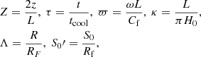 $$ \begin{aligned}&Z = \frac{2z}{L}, \ \tau = \frac{t}{t_{\rm cool}}, \ \varpi = \frac{\omega L}{C_{\rm f}}, \ \kappa = \frac{L}{\pi H_0}, \nonumber \\&\Lambda = \frac{R}{R_F}, \ S_0\prime = \frac{S_0}{R_{\rm f}}, \end{aligned} $$