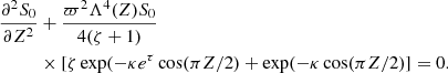 $$ \begin{aligned} \frac{\partial ^ 2{S_0}}{\partial {Z}^2}&+ \frac{\varpi ^2 \Lambda ^4(Z) S_0}{4 (\zeta +1)} \nonumber \\&\times [\zeta \exp (-\kappa e^{\tau } \cos (\pi Z/2) + \exp (- \kappa \cos (\pi Z/2)]=0. \end{aligned} $$