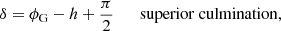 $$ \begin{aligned} \delta&= \phi _\mathrm{G} -h +\frac{\pi }{2} \qquad \rm superior\ culmination, \end{aligned} $$