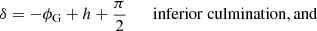 $$ \begin{aligned} \delta&= -\phi _\mathrm{G} +h +\frac{\pi }{2} \qquad \rm inferior\ culmination, and \end{aligned} $$