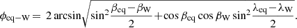 $$ \begin{aligned} \phi _\mathrm{eq-W} \!=\,2\arcsin \!\sqrt{\sin ^2\!\frac{\beta _\mathrm{eq} \!-\!\beta _\mathrm{W} }{2}\!+\! \cos \beta _\mathrm{eq} \cos \beta _\mathrm{W} \sin ^2\!\frac{\lambda _\mathrm{eq} \!-\!\lambda _\mathrm{W} }{2}}. \end{aligned} $$
