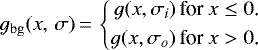 \begin{equation*} g_{\rm{bg}}(x, \,\sigma)\,{=}\,\left\{ \begin{aligned} g(x, \sigma_i) \, \text{for }x \leq 0\text{.}\\ g(x, \sigma_o) \, \text{for }x> 0\text{.} \end{aligned} \right. \text{}\end{equation*}