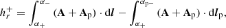 $$ \begin{aligned} h_r^+=\int _{\alpha _+}^{\alpha _-}\,(\mathbf A +\mathbf A _\mathrm{p} ) \cdot \mathrm{d}\boldsymbol{l} - \int _{\alpha _+}^{\alpha _{\rm p-}}\,(\mathbf A +\mathbf A _\mathrm{p} ) \cdot \mathrm{d}\boldsymbol{l}_\mathrm{p} , \end{aligned} $$