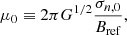 $$ \begin{aligned} \mu _0 \equiv 2\pi G^{1/2} \frac{\sigma _{n,0}}{B_{\mathrm{ref}}} , \end{aligned} $$
