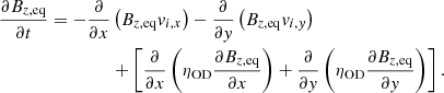$$ \begin{aligned} \frac{\partial B_{z,\mathrm{eq}}}{\partial t} = -\frac{\partial }{\partial x} &\left(B_{z,\mathrm{eq}} { v}_{i,x} \right) -\frac{\partial }{\partial { y}} \left(B_{z,\mathrm{eq}} { v}_{i,{ y}} \right)\nonumber \\&+ \left[\frac{\partial }{\partial x}\left(\eta _{\mathrm{OD}} \frac{\partial B_{z,\mathrm{eq}}}{\partial x}\right)+ \frac{\partial }{\partial { y}} \left(\eta _{\mathrm{OD}} \frac{\partial B_{z,\mathrm{eq}}}{\partial { y}}\right)\right]. \end{aligned} $$