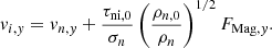 $$ \begin{aligned} { v}_{i,{ y}} = { v}_{n,{ y}} + \frac{\tau _{\mathrm{ni},0}}{\sigma _n} \left(\frac{\rho _{n,0}}{\rho _n} \right)^{1/2} {F_{\mathrm{Mag},{ y}}}. \end{aligned} $$