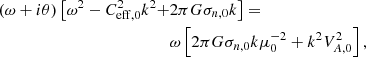 $$ \begin{aligned} \left(\omega + i \theta \right) \big [\omega ^2 - C^2_{\mathrm{eff},0} k^2 +&2\pi G \sigma _{n,0} k \big ] = \nonumber \\&\omega \left[2\pi G \sigma _{n,0} k \mu _0 ^{-2} + k^2 V^2 _{A,0} \right] , \end{aligned} $$