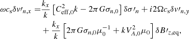 $$ \begin{aligned} \omega c_{\rm s} \delta { v}\prime _{n,x} =&\frac{k_x}{k} \left[C_{\mathrm{eff,0}} ^2 k - 2 \pi G \sigma _{n,0} \right] \delta \sigma \prime _{n} + i 2\Omega c_{\rm s} \delta { v}\prime _{n,{ y}} \nonumber \\&+ \frac{k_x}{k} \left[ 2 \pi G \sigma _{n,0} \mu _0 ^{-1} + k V_{A,0} ^2 \mu _0 \right] \delta B\prime _{z,\mathrm{eq}} , \end{aligned} $$