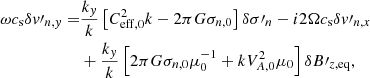 $$ \begin{aligned} \omega c_{\rm s} \delta { v}\prime _{n,{ y}} =&\frac{k_{ y}}{k} \left[C_{\mathrm{eff,0}} ^2 k - 2 \pi G \sigma _{n,0}\right] \delta \sigma \prime _{n} - i 2\Omega c_{\rm s} \delta { v}\prime _{n,x} \nonumber \\&+ \frac{k_{ y}}{k} \left[ 2 \pi G \sigma _{n,0} \mu _0 ^{-1} + k V_{A,0} ^2 \mu _0 \right] \delta B\prime _{z, \mathrm{eq}} , \end{aligned} $$