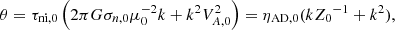 $$ \begin{aligned} \theta = \tau _{\mathrm{ni},0} \left(2\pi G \sigma _{n,0} \mu _0 ^{-2} k + k^2 V_{A,0} ^2 \right) = \eta _{\rm AD,0}(k {Z_0}^{-1}+ k^2), \end{aligned} $$