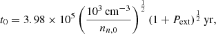$$ \begin{aligned} t_0 = 3.98 \times 10^{5} \left(\frac{10^3 \, \mathrm{cm}^{-3}}{n_{n,0}}\right)^\frac{1}{2} \left(1+{P}_{\mathrm{ext}}\right)^\frac{1}{2} \mathrm{yr}, \end{aligned} $$