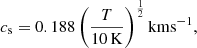 $$ \begin{aligned} c_{\rm s} = 0.188 \left(\frac{T}{10\, \mathrm{K}}\right)^\frac{1}{2} \mathrm{km} \mathrm{s}^{-1}, \end{aligned} $$