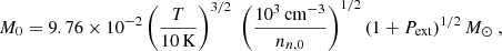 $$ \begin{aligned} M_0 = 9.76 \times 10^{-2} \left(\frac{T}{10\, \mathrm{K}}\right)^{3/2} \; \left(\frac{10^3\,\mathrm{cm}^{-3}}{n_{n,0}}\right)^{1/2} \left(1+{P}_{\mathrm{ext}}\right)^{1/2} M_\odot \ , \end{aligned} $$